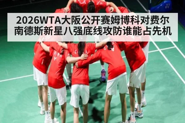 2026WTA大阪公开赛姆博科对费尔南德斯新星八强底线攻防谁能占先机